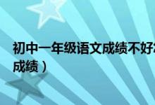 初中一年級語文成績不好怎樣提高（語文不好怎么才能提高成績）