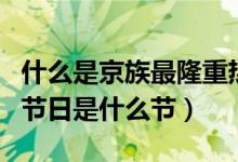 什么是京族最隆重熱鬧的節(jié)日（京族最隆重的節(jié)日是什么節(jié)）