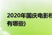 2020年國慶電影檔期(2020年國慶電影檔期有哪些)