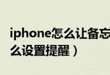 iphone怎么讓備忘錄提醒（iphone備忘錄怎么設置提醒）