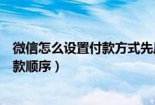 微信怎么設(shè)置付款方式先后順序（微信怎么樣設(shè)置銀行卡付款順序）