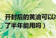 開封后的黃油可以冷藏多久（開封的黃油冷藏了半年能用嗎）