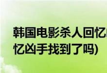 韓國(guó)電影殺人回憶兇手是誰(shuí)(韓國(guó)電影殺人回憶兇手找到了嗎)