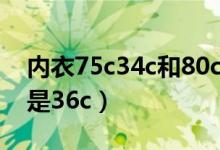 內(nèi)衣75c34c和80c36c的區(qū)別（75c是34c還是36c）