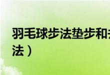 羽毛球步法墊步和并步（羽毛球快速提高7步法）