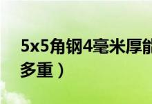 5x5角鋼4毫米厚能承受多重（5x5角鋼一米多重）