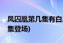 鳳囚凰第幾集有白鹿(鳳囚凰中白鹿的角色哪集登場)