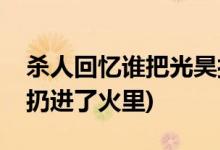 殺人回憶誰把光昊扔火里(殺人回憶光昊被誰扔進(jìn)了火里)