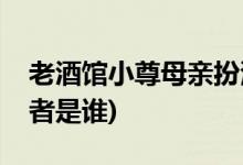 老酒館小尊母親扮演者(老酒館小尊母親扮演者是誰)