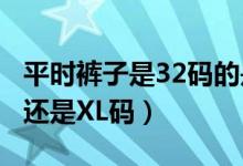 平時褲子是32碼的是xl嗎（褲子規(guī)格32是L碼還是XL碼）