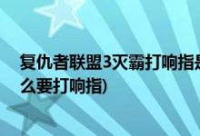 復(fù)仇者聯(lián)盟3滅霸打響指是什么時(shí)候(復(fù)仇者聯(lián)盟3滅霸為什么要打響指)