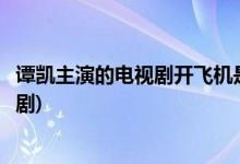 譚凱主演的電視劇開飛機是哪一部(譚凱開飛機是哪一部電視劇)