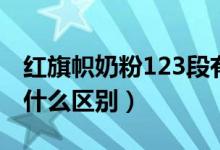 紅旗幟奶粉123段有什么區(qū)別（奶粉123段有什么區(qū)別）