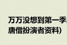 萬萬沒想到第一季唐僧的扮演者(萬萬沒想到唐僧扮演者資料)