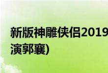 新版神雕俠侶2019什么時候播(金馬女配文淇演郭襄)