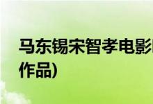 馬東錫宋智孝電影叫什么名字(馬東錫主演的作品)