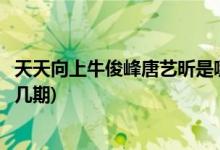 天天向上?？》逄扑囮渴悄囊黄?牛駿峰唐藝昕上天天向上第幾期)