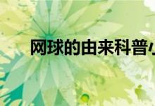 網(wǎng)球的由來科普小動畫（網(wǎng)球的由來）