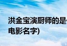 洪金寶演廚師的是什么電影(洪金寶演廚師的電影名字)