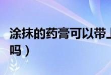 涂抹的藥膏可以帶上飛機嗎（藥膏能帶上飛機嗎）