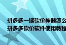 拼多多一鍵砍價神器怎么用（拼多多砍價神器軟件怎么用-拼多多砍價軟件使用教程）