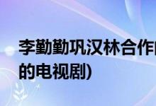 李勤勤鞏漢林合作的影視作品(鞏漢林出演過的電視劇)