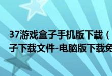 37游戲盒子手機版下載（37游戲盒子電腦版下載-37游戲盒子下載文件-電腦版下載免費）