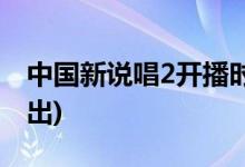 中國新說唱2開播時(shí)間(中國新說唱2在哪兒播出)