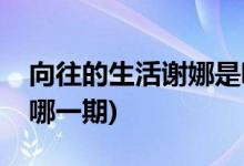 向往的生活謝娜是哪期(謝娜來向往的生活是哪一期)