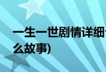 一生一世劇情詳細(xì)介紹(一生一世講了一個(gè)什么故事)