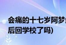 會痛的十七歲阿夢結(jié)局(會痛的十七歲阿夢最后回學校了嗎)