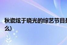 秋瓷炫于曉光的綜藝節(jié)目是什么(秋瓷炫于曉光綜藝節(jié)目叫什么)