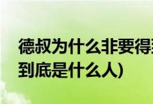 德叔為什么非要得到黃金瞳(黃金瞳中的德叔到底是什么人)