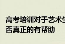 高考培訓對于藝術生不管是專業(yè)還是文化課是否真正的有幫助