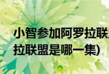 小智參加阿羅拉聯(lián)盟是第幾集(小智參加阿羅拉聯(lián)盟是哪一集)