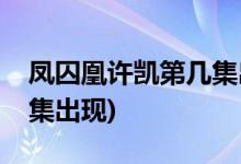 鳳囚凰許凱第幾集出來(lái)(鳳囚凰里許凱在哪一集出現(xiàn))