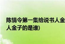 陳情令第一集給說(shuō)書人金子的是誰(shuí)( 陳情令中第一集給說(shuō)書人金子的是誰(shuí))