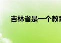 吉林省是一個(gè)教育資源非常豐厚的省份