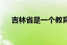 吉林省是一個教育資源非常豐厚的省份