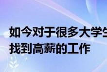 如今對于很多大學(xué)生來說其實(shí)都希望自己能夠找到高薪的工作