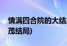 情滿四合院的大結(jié)局是什么(情滿四合院許大茂結(jié)局)