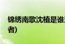 錦繡南歌沈植是誰(shuí)演的(錦繡南歌沈植的扮演者)