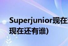 Superjunior現(xiàn)在還有幾個人(Superjunior現(xiàn)在還有誰)