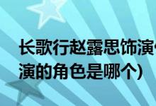 長歌行趙露思飾演什么角色(長歌行趙露思飾演的角色是哪個)