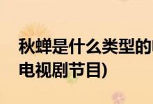 秋蟬是什么類(lèi)型的電視劇(秋蟬是什么類(lèi)型的電視劇節(jié)目)