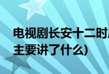 電視劇長安十二時(shí)辰劇情介紹(長安十二時(shí)辰主要講了什么)