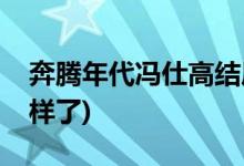 奔騰年代馮仕高結(jié)局(奔騰年代馮仕高最后怎樣了)