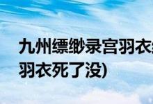 九州縹緲錄宮羽衣結(jié)局是什么(九州縹緲錄宮羽衣死了沒)