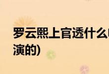 羅云熙上官透什么電視(月上重火上官透是誰演的)