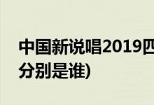 中國新說唱2019四強(qiáng)名單(中國新說唱2四強(qiáng)分別是誰)